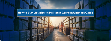 How to Buy Liquidation Pallets in Georgia: Your Ultimate Guide for Savvy Business Owners